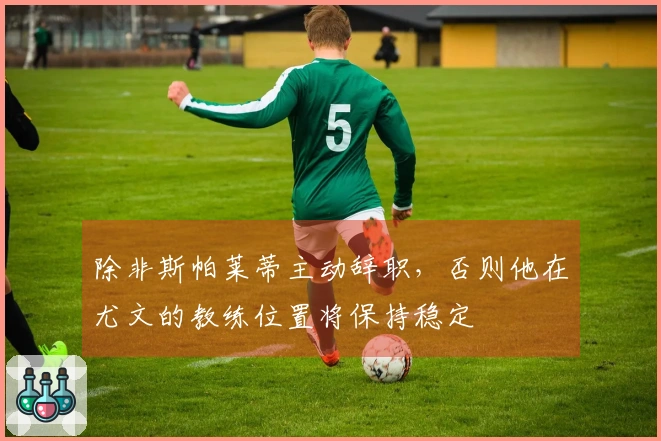 除非斯帕莱蒂主动辞职，否则他在尤文的教练位置将保持稳定